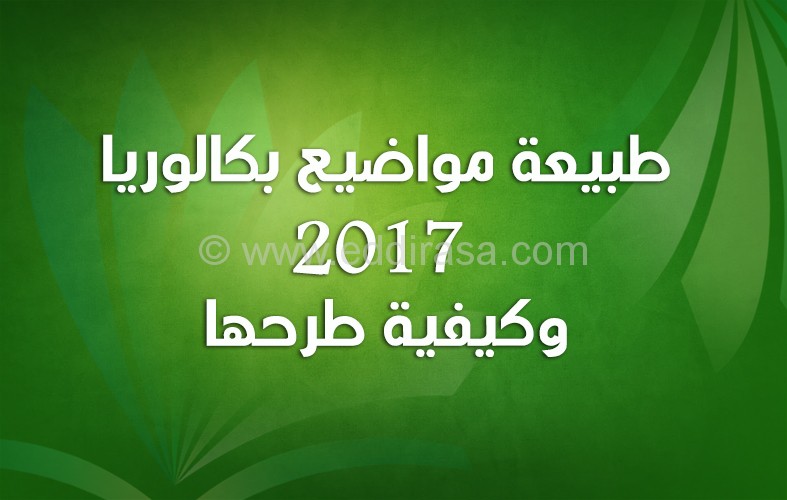 طبيعة مواضيع بكالوريا 2017 وكيفية طرحها كل الشعب